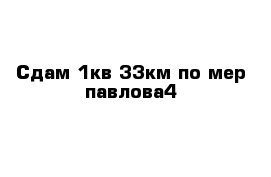 Сдам 1кв 33км по мер павлова4